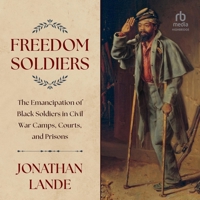 Freedom Soldiers: The Emancipation of Black Soldiers in Civil War Camps, Courts, and Prisons B0GLHYW59M Book Cover