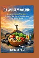 DR. ANDREW KOUTNIK: Evidence-Based Nutrition, Resilience, and Disease Management for Thriving Health B0GPR483Q5 Book Cover