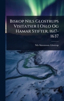 Biskop Nils Glostrups Visitatser I Oslo Og Hamar Stifter, 1617-1637 (Norwegian Edition) 1023707837 Book Cover