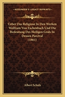 Ueber Das Religiose in Den Werken Wolfram Von Eschenbach Und Die Bedeutung Des Heiligen Grals in Dessen Parcival. 0270660410 Book Cover