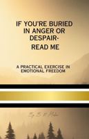 If You're Buried in Anger or Despair - Read Me: A Practical Exercise in Emotional Freedom B0F93ZG3PH Book Cover