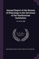 Annual Report of the Bureau of Ethnology to the Secretary of the Smithsonian Institution: 1st 1879-1880 1378739477 Book Cover