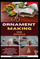 Ornament Making Made Simple: Create Beautiful Ornaments Step-By-Step – Easy Projects For Beginners Who Want Stunning Results Without The Stress B0GZ7G6B6Q Book Cover
