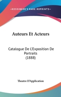 Auteurs Et Acteurs: Catalogue De L'Exposition De Portraits (1888) 1160803080 Book Cover