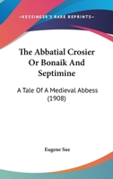 The Abbatial Crosier, or, Bonaik and Septimine 935454486X Book Cover