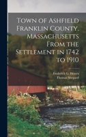 Town of Ashfield Franklin County, Massachusetts From the Settlement in 1742 to 1910 1018077723 Book Cover
