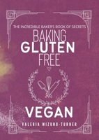 The Incredible Baker's Book of Secret: Baking Gluten Free and Vegan 1446136477 Book Cover