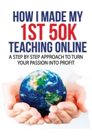 How I Made My 1st 50K Teaching Online: A Step By Step Approach to Turn Your Passion Into Profit B083XVDPNG Book Cover