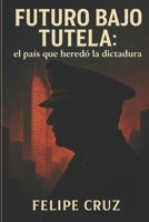 Futuro bajo tutela: el país que heredó la dictadura (Spanish Edition) B0H8WJLS6V Book Cover