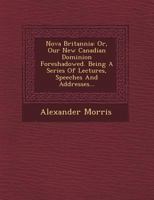 Nova Britannia, or, Our New Canadian Dominion Foreshadowed 1165598523 Book Cover