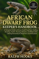 AFRICAN DWARF FROG KEEPER'S HANDBOOK: A Complete Guide to African Dwarf Frog Care, Feeding, Breeding, Health, Housing, Behavior, and Responsible Lifelong Ownership for Beginners and Enthusiasts B0FPD1SN82 Book Cover