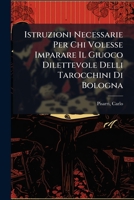 Istruzioni Necessarie Per Chi Volesse Imparare Il Giuoco Dilettevole Delli Tarocchini Di Bologna 124688061X Book Cover