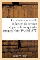 Catalogue D'Une Belle Collection de Portraits Et Pieces Historiques Des Epoques Henri IV, 2014501343 Book Cover