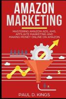 Amazon Marketing: Mastering Amazon Ads, AMS, Affiliate Marketing And Making Money Online On Amazon 1729180310 Book Cover