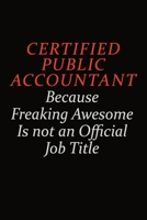 Certified Public Accountant Because Freaking Awesome Is Not An Official Job Title: Career journal, notebook and writing journal for encouraging men, women and kids. A framework for building your caree 1691037370 Book Cover