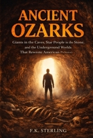 Ancient Ozarks: Giants in the Caves, Star People in the Stone, and the Underground Worlds That Rewrote American Prehistory B0GT92B9FG Book Cover