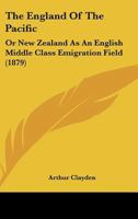 The England Of The Pacific: Or New Zealand As An English Middle Class Emigration Field 1167174283 Book Cover