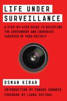 Life Under Surveillance: A Step-By-Step Guide to Resisting the Government and Corporate Takeover of Your Privacy 1784785393 Book Cover