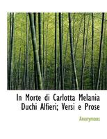 In Morte Di Carlotta Melania Duchi Alfieri: Versi E Prose (Classic Reprint) 1115025503 Book Cover