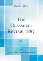 The Classical Review, 1887, Vol. 1 (Classic Reprint) 0483338176 Book Cover