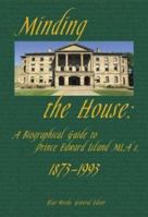 Minding the House: A Biographical Guide to Prince Edward Island MLAs, 1873-1993 1894838017 Book Cover