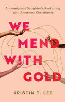 We Mend with Gold: An Immigrant Daughter's Reckoning with American Christianity B0FCCCXD6S Book Cover