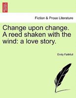 Change upon change. A reed shaken with the wind: a love story. 1240892667 Book Cover