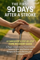 The First 90 Days After a Stroke: A Caregiver's Step-by-Step Home Recovery Guide to Regain Independence, Prevent Common Setbacks, Build Daily Routines B0H8ZTGFNH Book Cover