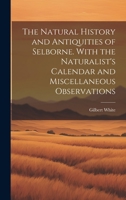The Natural History and Antiquities of Selborne. With the Naturalist's Calendar and Miscellaneous Observations 1020749792 Book Cover