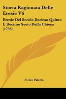 Storia Ragionata Delle Eresie V6: Eresie Del Secolo Decimo Quinto E Decimo Sesto Della Chiesa (1796) 1166332780 Book Cover