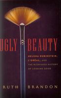 Ugly Beauty: Helena Rubinstein, L'Oreal and the Blemished History of Looking Good 0061740403 Book Cover