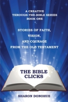 The Bible Clicks, a Creative Through-The-Bible Series, Book One : Stories of Faith, Vision, and Courage from the Old Testament 1735072206 Book Cover