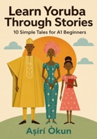 Learn Yoruba Through Stories: 10 Simple Tales for A1 Beginners: Easy Bilingual Yoruba Stories with English Translation, Vocabulary, Dialogues & Everyday Conversations B0H2L3LWB5 Book Cover