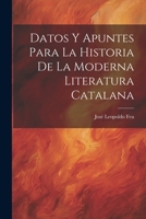 Datos Y Apuntes Para La Historia De La Moderna Literatura Catalana: Memoria Leída Ante La Real Academia De Buenas Letrs De Barcelona... 102199796X Book Cover