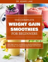 THE COMPLETE WEIGHT GAIN SMOOTHIES FOR BEGINNERS: 100+ High-Calorie, Nutrient-Dense Blends to Build Muscle, Boost Energy, and Support Healthy Weight Gain Naturally B0FDYC51L1 Book Cover