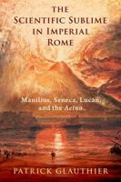 The Scientific Sublime in Imperial Rome: Manilius, Seneca, Lucan, and the Aetna 019778755X Book Cover