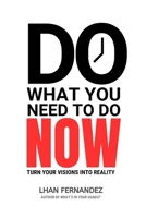 DO WHAT YOU NEED TO DO NOW: TURN YOUR VISIONS INTO REALITY B0FDBHVVTB Book Cover
