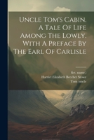 Uncle Tom's Cabin. A Tale Of Life Among The Lowly. With A Preface By The Earl Of Carlisle 1021442852 Book Cover