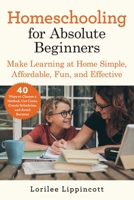 Homeschooling for Absolute Beginners: Make Learning at Home Simple, Affordable, Fun, and Effective 1510765204 Book Cover