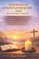 KATHOLISCHE FASTENANDACHT 2026 FÜR SENIOREN ÜBER 60: Tägliche Lesungen, Gebete und Besinnungen für die 40 Tage der Fastenzeit zur Vertiefung Ihres ... Ihres geistlichen Wachstums (German Edition) B0GLFXVGYG Book Cover
