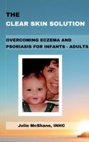 The Clear Skin Solution: Overcoming Eczema & Psoriasis for Infants through Adults 1733692614 Book Cover