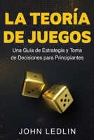 La Teoría de Juegos: Una Guía de Estrategia y Toma de Decisiones para Principiantes 1761039474 Book Cover