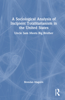A Sociological Analysis of Incipient Totalitarianism in the United States: Uncle Sam Meets Big Brother 1032861983 Book Cover