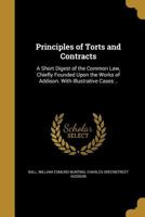 Principles of Torts and Contracts: A Short Digest of the Common law, Chiefly Founded Upon the Works of Addison. With Illustrative Cases .. 1240104405 Book Cover