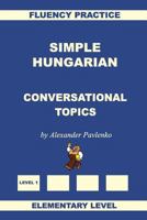 Simple Hungarian, Conversational Topics, Elementary Level 1530819261 Book Cover