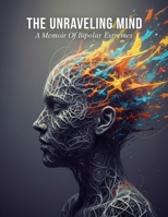 The Unraveling Mind: A Memoir Of Bipolar Extremes B0HH3HQPDM Book Cover