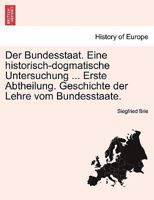Der Bundesstaat. Eine historisch-dogmatische Untersuchung ... Erste Abtheilung. Geschichte der Lehre vom Bundesstaate. 1241532931 Book Cover