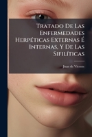 Tratado De Las Enfermedades Herpéticas Externas É Internas, Y De Las Sifilíticas: Clasificación De Todas Las Afecciones Cutáneas... 1279808764 Book Cover