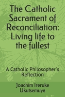 The Catholic Sacrament of Reconciliation: Living life to the fullest: A Catholic Philosopher`s Reflection B08DT1FV6C Book Cover
