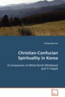 Christian-Confucian Spirituality in Korea: A Comparison of Alfred North Whitehead and Yi Yulgok 3639106520 Book Cover